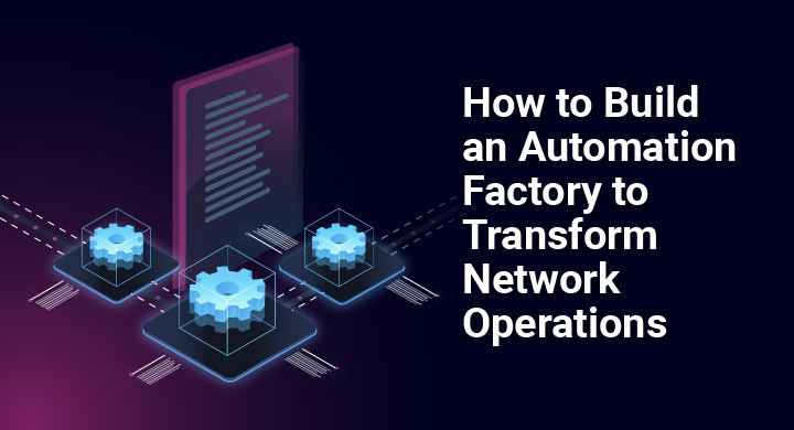 How to Build an Automation Factory to Transform Network Operations