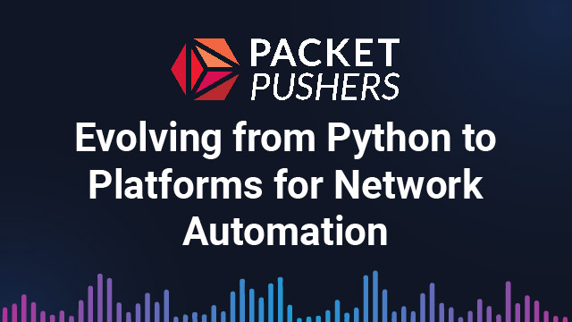 Packet Pushers: Evolving from Python to Platforms for Network Automation