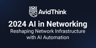 AvidThink: 2024 AI in Networking – Reshaping Network Infrastructure with AI Automation